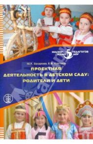Проектная деятельность в детском саду: родители и дети / Захарова Марина Александровна, Костина Елена Васильена