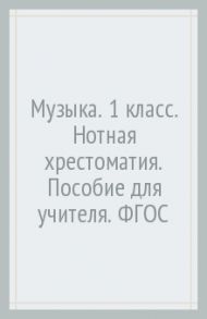 Музыка. 1 класс. Нотная хрестоматия. Пособие для учителя. ФГОС