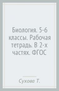 Биология. 5-6 классы. Рабочая тетрадь. В 2-х частях. ФГОС / Сухова Тамара Сергеевна, Строганов Владимир Иванович