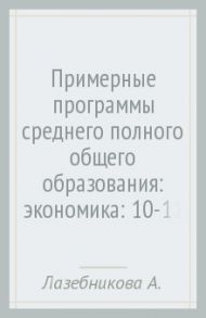 Примерные программы среднего (полного) общего образования: экономика: 10-11 классы. ФГОС / Лазебникова Анна Юрьевна, Королева Галина Эриковна