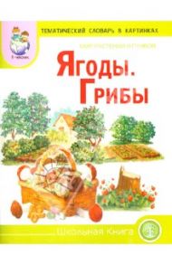 Тематический словарь в картинках. Мир растений и грибов. Ягоды. Грибы
