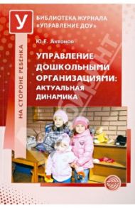 Управление дошкольными организациями: актуальная динамика / Антонов Юрий Евстигнеевич