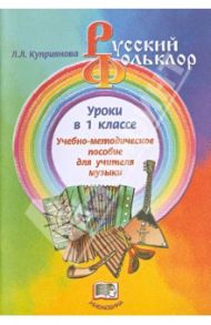 Русский фольклор. Уроки в 1 классе. Учебно-методическое пособие для учителя музыки / Куприянова Лидия Леонидовна