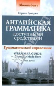 Английская грамматика доступными средствами: грамматический справочник / Джарви Гордон