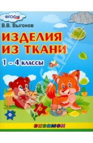 Изделия из ткани. 1-4 классы. ФГОС / Выгонов Виктор Викторович