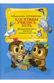 Как птицы учились петь. Музыкальная сказка для детей младшего возраста / Васильева Ольга Сергеевна