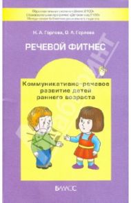 Речевой фитнес. Программа коммуникативно-речевого развития детей раннего возраста с метод. рекоменд. / Горлова Наталья Алексеевна, Горлова Ольга Александровна