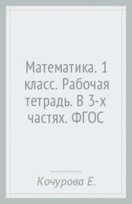 Математика. 1 класс. Рабочая тетрадь. В 3-х частях. ФГОС / Кочурова Елена Эдуардовна, Рудницкая Виктория Наумовна