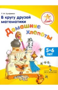 Успех. В кругу друзей математики. Домашние хлопоты. Пособие для детей 5-6 лет / Ерофеева Тамара Ивановна