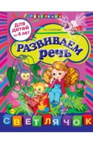 Развиваем речь: для детей от 4-х лет / Соколова Елена Ивановна