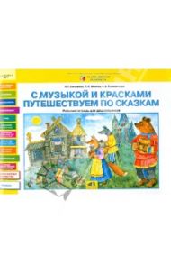 С музыкой и красками путешествуем по сказкам. Рабочая тетрадь для дошкольников / Савенкова Любовь Григорьевна, Школяр Людмила Валентиновна, Ермолинская Елена Александровна