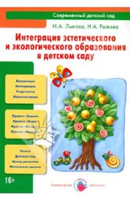 Интеграция эстетического и экологического образования в детском саду. Учебно-методическое пособие / Лыкова Ирина Александровна, Рыжкова Наталья Александровна
