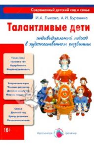Талантливые дети. Индивидуальный подход в художественном развитии / Лыкова Ирина Александровна, Буренина Анна Иосифовна