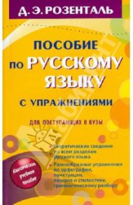 Пособие по русскому языку с упражнениями для поступающих в вузы / Розенталь Дитмар Эльяшевич