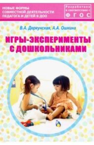 Игры-эксперименты с дошкольниками. Учебно-методическое пособие. ФГОС / Деркунская Вера Александровна, Ошкина Алла Анатольевна