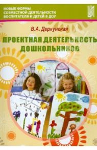 Проектная деятельность дошкольников. Учебно-методическое пособие / Деркунская Вера Александровна