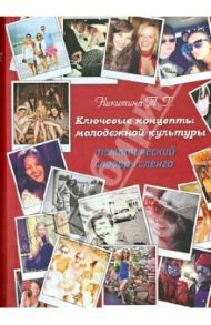 Ключевые концепты молодежной культуры. Тематический словарь сленга / Никитина Татьяна Геннадьевна