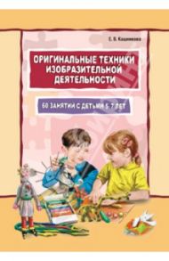 Оригинальные техники изобразительной деятельности. 60 занятий с детьми 5-7 лет / Кашникова Елена Валерьевна