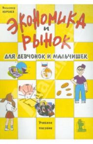 Экономика и рынок для девчонок и мальчишек. Учебное пособие / Королев Владимир Олегович