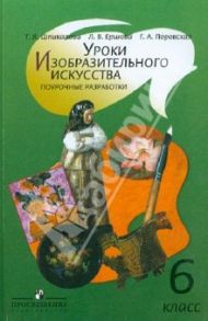 Уроки изобразительного искусства. Поурочные разработки. 6 класс. Пособие для учителей / Шпикалова Тамара Яковлевна, Ершова Людмила Викторовна, Поровская Галина Алексеевна