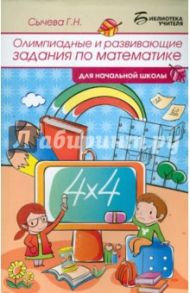 Олимпиадные и развивающие задания по математике для начальной школы / Сычева Галина Николаевна