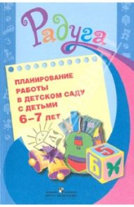 Планирование работы в детском саду с детьми 6-7 лет: методические рекомендациидля воспитателей / Гризик Татьяна Ивановна, Галянт Ирина Геннадьевна, Глушакова галина Владимировна