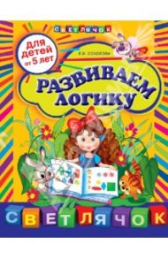 Развиваем логику. Для детей от 5 лет / Соколова Елена Ивановна