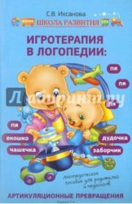 Игротерапия в логопедии: артикуляционные превращения.  Логопедическое пособие / Ихсанова Светлана Васильевна