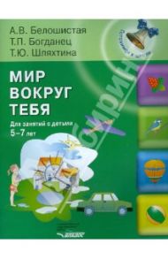Мир вокруг тебя. Для занятий с детьми 5-7 лет / Белошистая Анна Витальевна, Шляхтина Татьяна Юрьевна, Богданец Татьяна Павловна