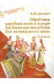 Обработки народных песен и танцев для баяна или аккордеона для музыкальных школ. 2-5 классы / Думенко Анатолий Максимович