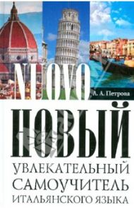 Новый увлекательный самоучитель итальянского языка. Практический курс / Петрова Людмила Александровна
