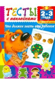 Тесты с наклейками. Что должен знать ваш ребенок. 2-3 года / Дмитриева Валентина Геннадьевна