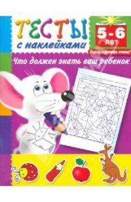 Тесты с наклейками. Что должен знать ваш ребенок. 5-6 лет / Дмитриева Валентина Геннадьевна