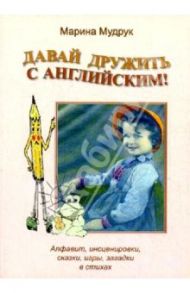 Давай дружить с английским. Алфавит, инсценировки, сказки, игры, загадки в стихах / Мудрук Марина Викторовна