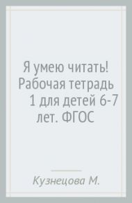 Я умею читать! Рабочая тетрадь №1 для детей 6-7 лет. ФГОС / Кузнецова Марина Ивановна, Журова Лидия Ефремовна