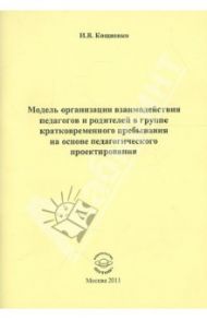 Модель организации взаимодействия педагогов и родителей в группе кратковременного пребывания / Кощиенко Ирина Васильевна