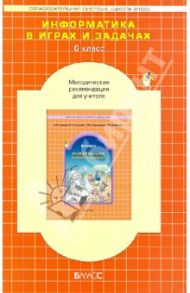Информатика в играх и задачах. 6 класс. Методические рекомендации для учителя / Горячев Александр Владимирович, Суворова Надежда Ивановна, Спиридонова Татьяна Юрьевна, Лобачева Людмила Львовна
