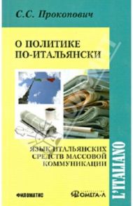 О политике по-итальянски. Язык итальянских средств массовой коммуникации. Учебное пособие / Прокопович Сергей Семенович