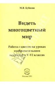 Видеть многоцветный мир. Работа с цветом на уроках изобразительного искусства в 5-6 классах / Бубнова Марина Владимировна