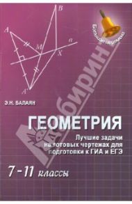 Геометрия. Лучшие задачи на готовых чертежах для подготовки к ГИА и ЕГЭ. 7-11 классы / Балаян Эдуард Николаевич