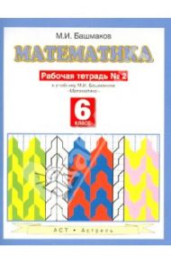 Математика 6 класс, часть 2, Рабочая тетрадь к учебнику М. И. Башмакова "Математика" / Башмаков Марк Иванович