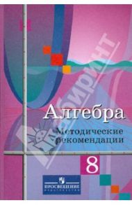 Алгебра. 8 класс. Методические рекомендации. Пособие для учителей / Колягин Юрий Михайлович, Ткачева Мария Владимировна, Шабунин Михаил Иванович, Федорова Надежда Евгеньевна
