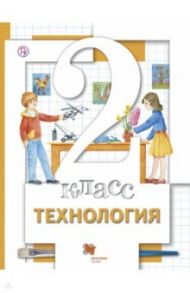 Технология. 2 класс. Учебник для учащихся общеобразовательных учреждений. ФГОС / Хохлова Марина Витальевна, Симоненко Виктор Дмитриевич, Самородский Петр Степанович, Синица Наталья Владимировна, Матяш Наталья Викторовна, Семенович Надежда Аркадьевна