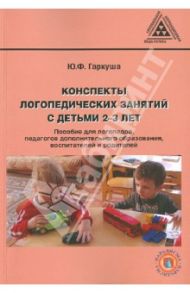 Конспекты логопедических занятий с детьми 2-3 лет / Гаркуша Юлия Федоровна