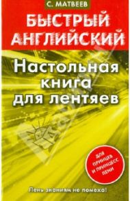 Быстрый английский. Настольная книга для лентяев / Матвеев Сергей Александрович