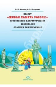 Проект "Живая Память России". Нравственно-патриотическое воспитание старших дошкольников / Леонова Наталья Николаевна, Неточаева Наталья Владимировна