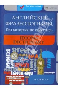 Английские фразеологизмы, без которых не обойтись / Гарбузова Татьяна Михайловна