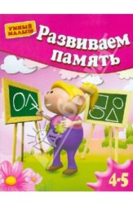 Развиваем память. Для детей 4-5 лет / Гаврина Светлана Евгеньевна, Топоркова Ирина Геннадьевна, Щербинина Светлана Владимировна, Кутявина Наталья Леонидовна