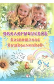 Экологическое воспитание дошкольников / Варивода Валентина Степановна
