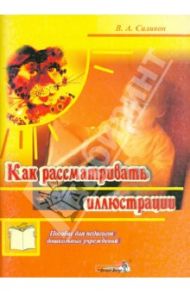 Как рассматривать иллюстрации. Пособие для педагогов дошкольных учреждений / Силивон Валентина Артемовна